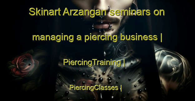 Skinart Arzangan seminars on managing a piercing business | PiercingTraining | PiercingClasses | SkinartTraining-Afghanistan